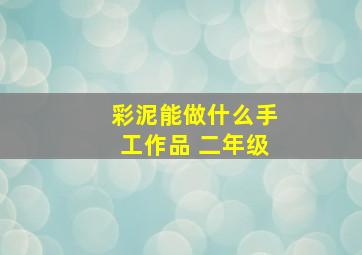 彩泥能做什么手工作品 二年级